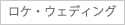 ロケ・ウェディング